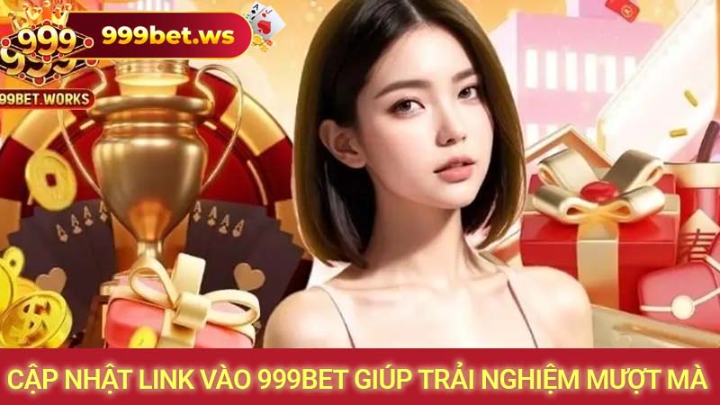 Cập nhật link vào 999bet giúp trải nghiệm mượt mà